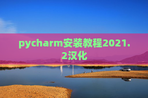 pycharm安装教程2021.2汉化 pycharm安装教程2021.2汉化